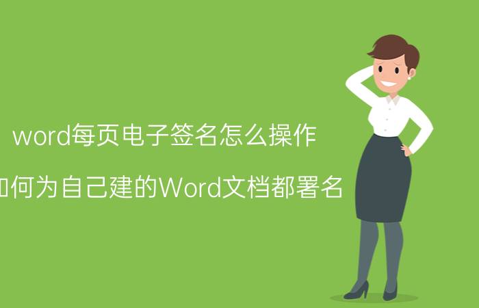 word每页电子签名怎么操作 如何为自己建的Word文档都署名？